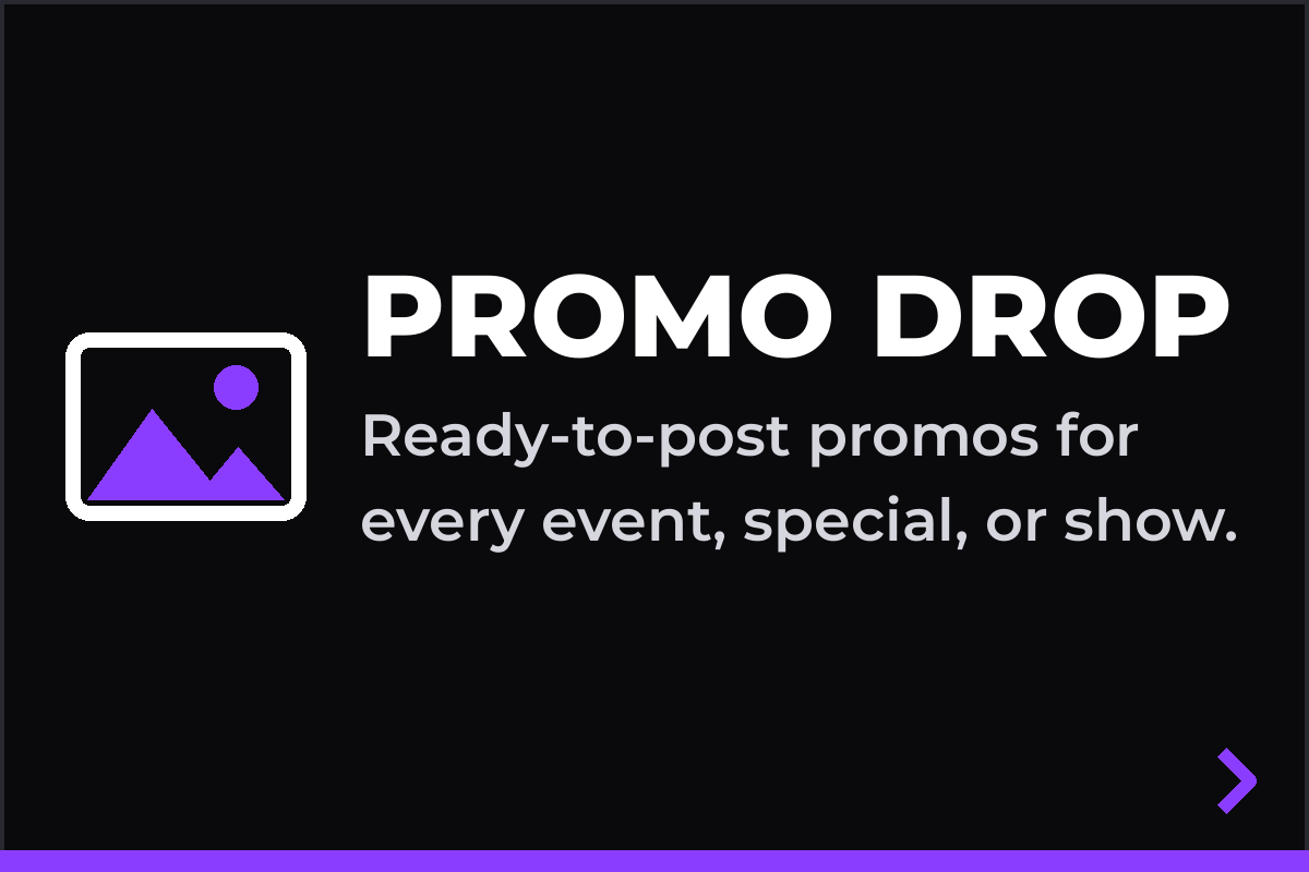 PROMO DROP: Ready-to-post promos for every event, special, or show.